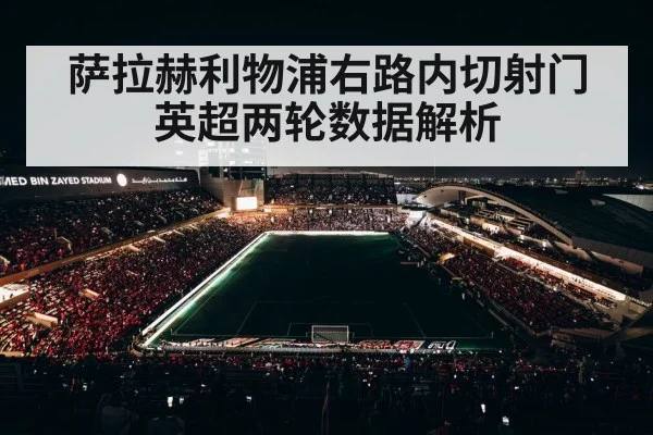 萨拉赫利物浦右路内切射门 英超两轮数据解析