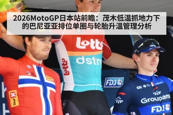 2026MotoGP日本站前瞻：茂木低温抓地力下的巴尼亚亚排位单圈与轮胎升温管理分析